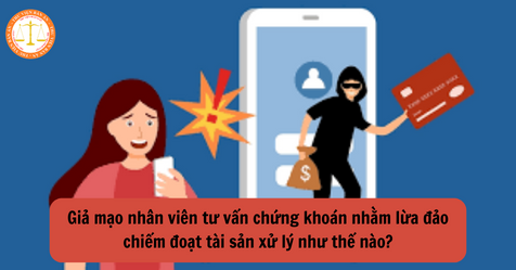 Giả mạo nhân viên tư vấn chứng khoán nhằm lừa đảo chiếm đoạt tài sản xử lý như thế nào?
