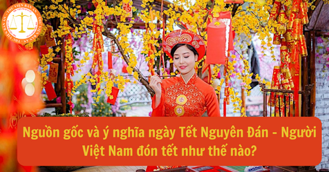 Nguồn gốc và ý nghĩa ngày Tết Nguyên Đán? Người Việt Nam đón Tết thế nào?