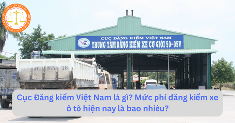 Cục Đăng kiểm Việt Nam là gì? Mức phí đăng kiểm xe ô tô hiện nay là bao nhiêu?