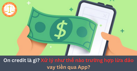 On credit là gì? Xử lý như thế nào trường hợp lừa đảo vay tiền qua App?