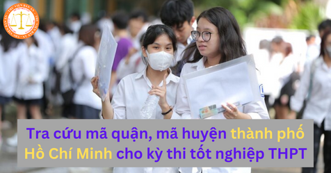 Tra cứu mã quận, mã huyện thành phố Hồ Chí Minh cho kỳ thi tốt nghiệp THPT 