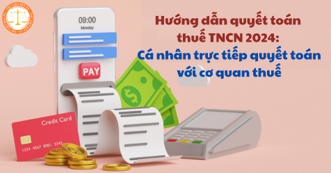 Hướng dẫn quyết toán thuế TNCN 2024: Cá nhân trực tiếp quyết toán với cơ quan thuế