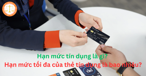 Hạn mức tín dụng là gì? Hạn mức tối đa của thẻ tín dụng là bao nhiêu?