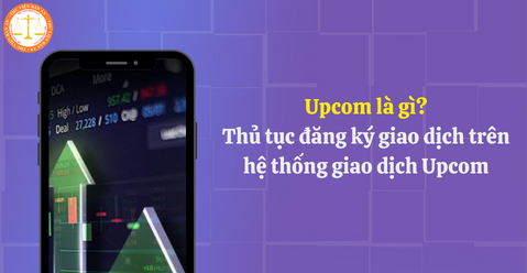 Upcom là gì? Thủ tục đăng ký giao dịch trên hệ thống giao dịch Upcom