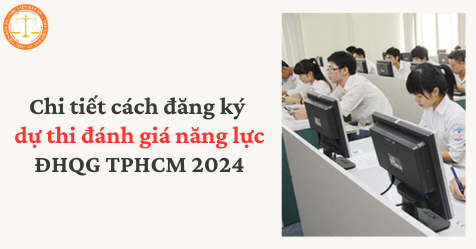 Chi tiết cách đăng ký dự thi đánh giá năng lực ĐHQG TPHCM 2024