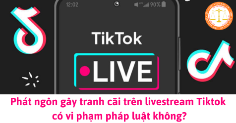 Phát ngôn gây tranh cãi trên livestream Tiktok có vi phạm pháp luật không?