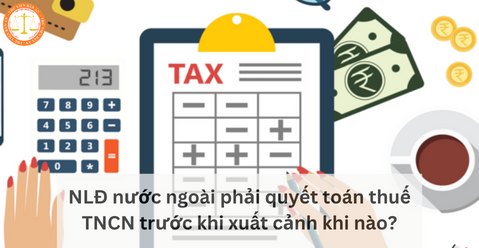 NLĐ nước ngoài phải quyết toán thuế TNCN trước khi xuất cảnh khi nào?