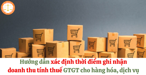 Hướng dẫn xác định thời điểm ghi nhận doanh thu tính thuế GTGT cho hàng hóa, dịch vụ