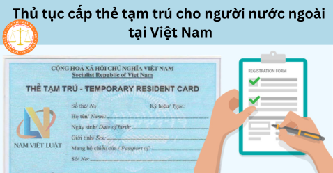 Thủ tục cấp thẻ tạm trú cho người nước ngoài tại Việt Nam