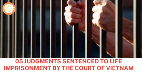 05 judgments sentenced to life imprisonment by the Court of Vietnam