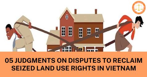 05 judgments on disputes to reclaim seized land use rights in Vietnam