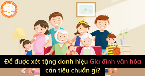 Để được xét tặng danh hiệu gia đình văn hóa cần tiêu chuẩn gì?