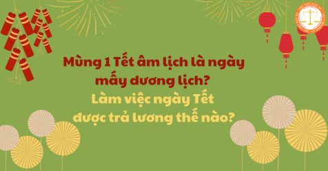 Mùng 1 Tết âm lịch là ngày mấy dương lịch? Làm việc ngày Tết được trả ...