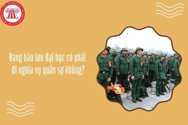 Đang bảo lưu đại học có phải đi nghĩa vụ quân sự không?