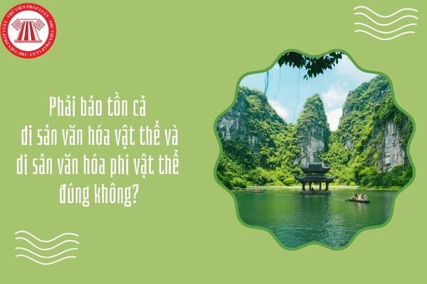 Phải bảo tồn cả di sản văn hóa vật thể và di sản văn hóa phi vật thể đúng không?