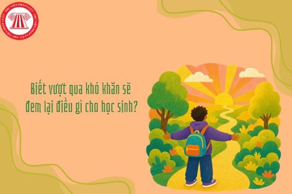 Biết vượt qua khó khăn sẽ đem lại điều gì cho học sinh?
