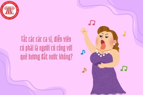 Tất cả các ca sĩ, diễn viên có phải đều có đóng góp cho quê hương, đất nước không?