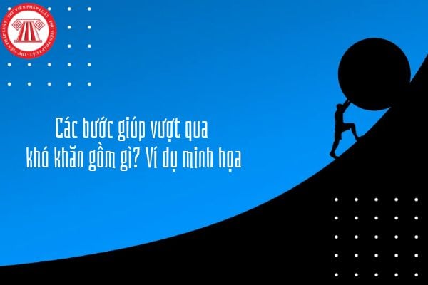 Các bước giúp vượt qua khó khăn gồm gì? Ví dụ minh họa