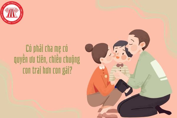 Có phải cha mẹ có quyền ưu tiên, chiều chuộng con trai hơn con gái?