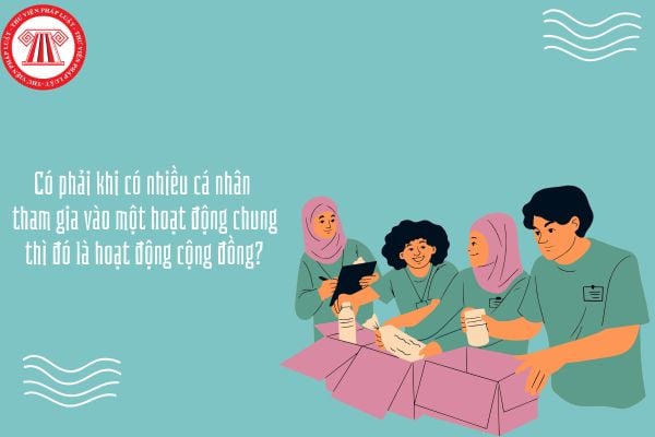 Có phải khi có nhiều cá nhân tham gia vào một hoạt động chung thì đó là hoạt động cộng đồng?
