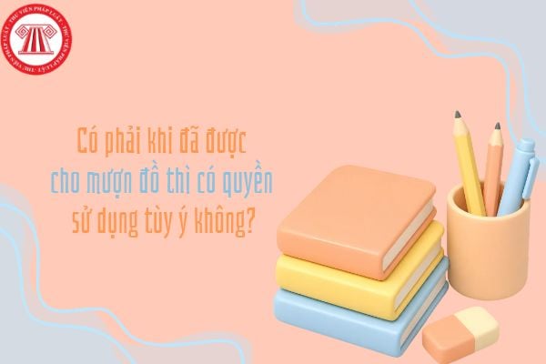 Có phải khi đã được cho mượn đồ thì có quyền sử dụng tùy ý không?
