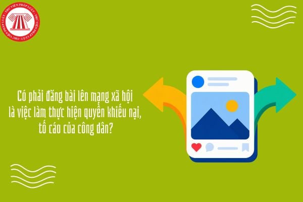 Có phải đăng bài lên mạng xã hội là việc làm thực hiện quyền khiếu nại, tố cáo của công dân?