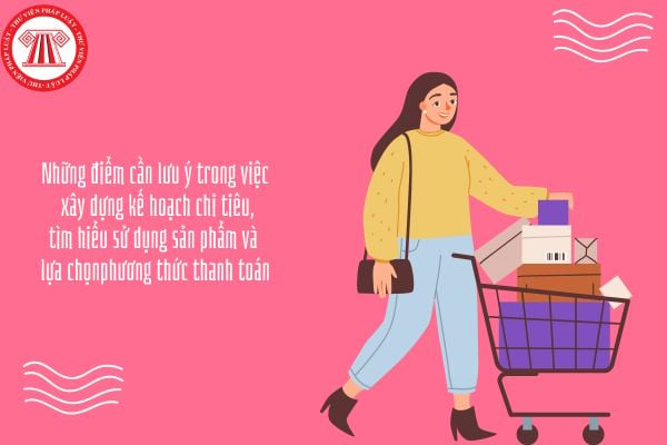 Những điểm cần lưu ý trong việc xây dựng kế hoạch chi tiêu, tìm hiểu sử dụng sản phẩm và lựa chọn phương thức thanh toán