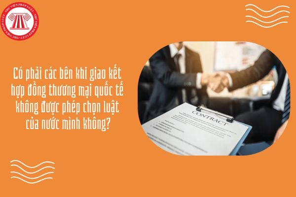 GDKTPL 12 Bài 16: Có phải các bên khi giao kết hợp đồng thương mại quốc tế không được phép chọn luật của nước mình không?