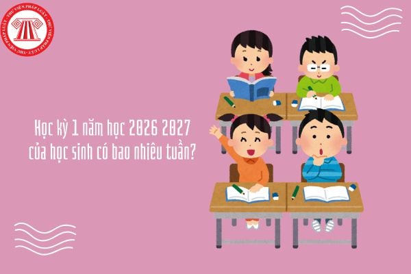 Học kỳ 1 năm học 2026 2027 của học sinh có bao nhiêu tuần? Khi nào học sinh kết thúc học kỳ 1?
