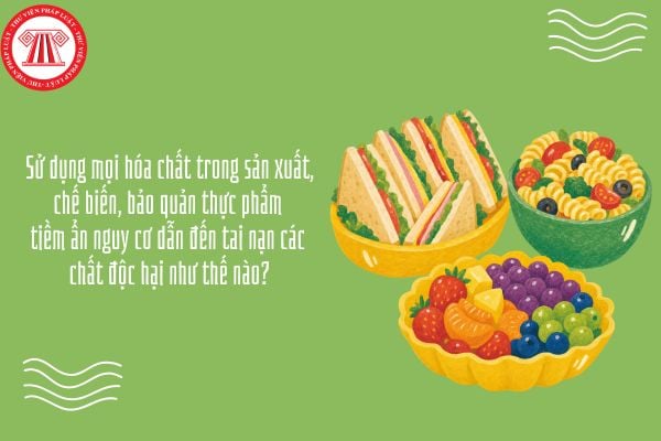 Sử dụng mọi hóa chất trong sản xuất, chế biến, bảo quản thực phẩm tiềm ẩn nguy cơ dẫn đến tai nạn các chất độc hại như thế nào?