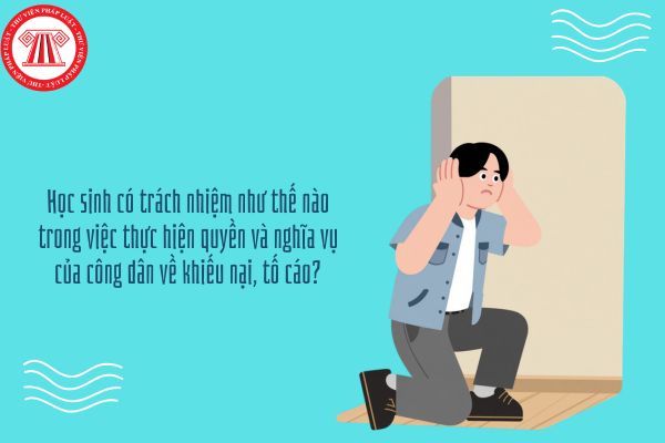 Học sinh có trách nhiệm như thế nào trong việc thực hiện quyền và nghĩa vụ của công dân về khiếu nại, tố cáo?