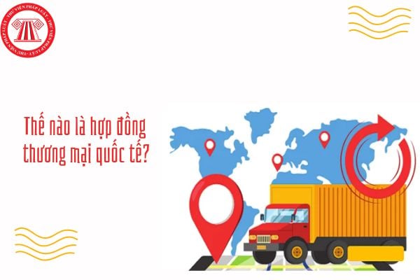 GDKTPL 12 Bài 16: Thế nào là hợp đồng thương mại quốc tế? Nguyên tắc cơ bản của hợp đồng thương mại quốc tế gồm gì?