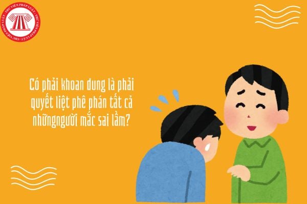 Có phải khoan dung là phải quyết liệt phê phán tất cả những người mắc sai lầm?