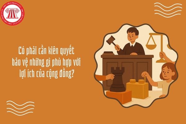 Có phải cần kiên quyết bảo vệ những gì phù hợp với lợi ích của cộng đồng?
