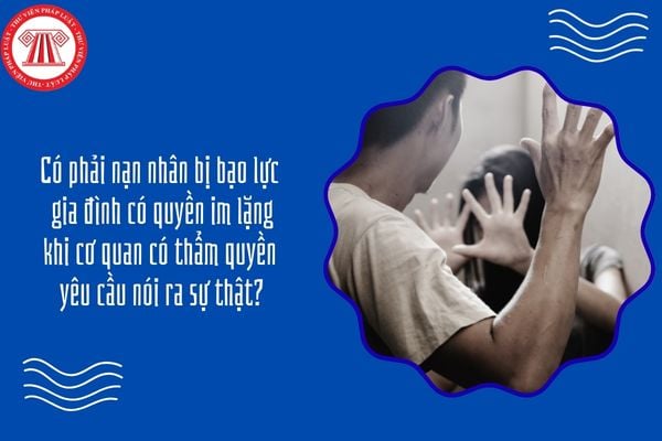 Có phải nạn nhân bị bạo lực gia đình có quyền im lặng khi cơ quan có thẩm quyền yêu cầu nói ra sự thật?