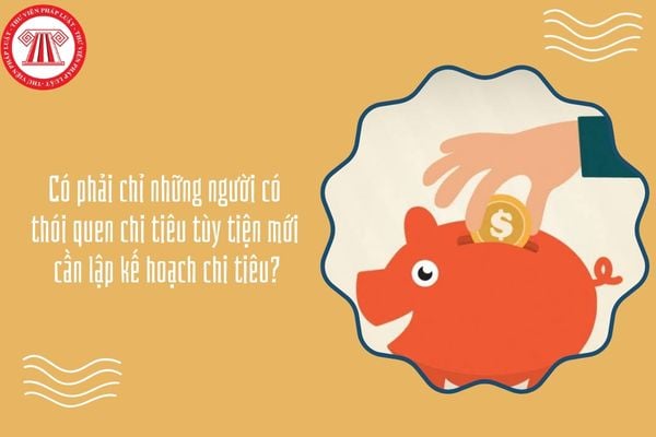 Có phải chỉ những người có thói quen chi tiêu tùy tiện mới cần lập kế hoạch chi tiêu?