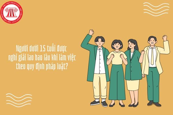Người dưới 15 tuổi được nghỉ giải lao bao lâu khi làm việc theo quy định pháp luật?