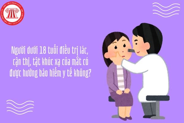 Người dưới 18 tuổi điều trị lác, cận thị, tật khúc xạ của mắt có được hưởng bảo hiểm y tế không?