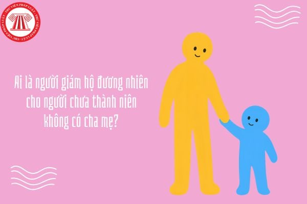 Ai là người giám hộ đương nhiên cho người chưa thành niên không có cha mẹ?