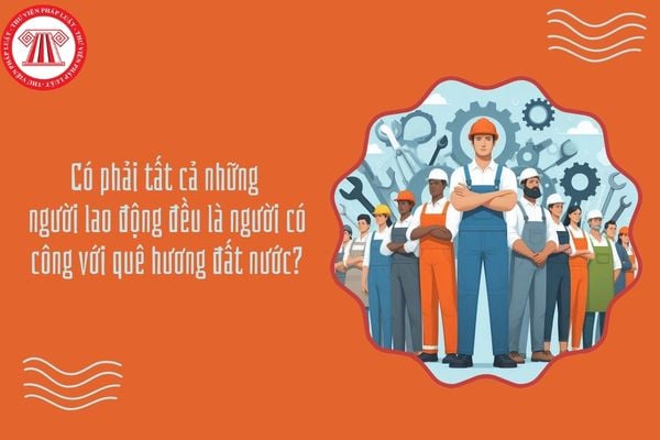 Có phải cứ lao động là có công với quê hương, đất nước không?