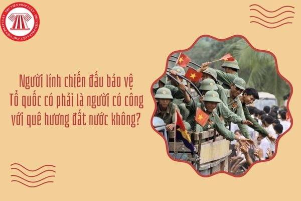 Người lính chiến đấu bảo vệ Tổ quốc có phải là người có công với quê hương đất nước không?