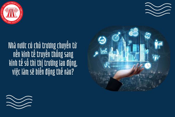 Kinh tế Pháp luật 11 Bài 5: Nhà nước có chủ trương chuyển từ nền kinh tế truyền thống sang kinh tế số thì thị trường lao động, việc làm sẽ biến động thế nào?