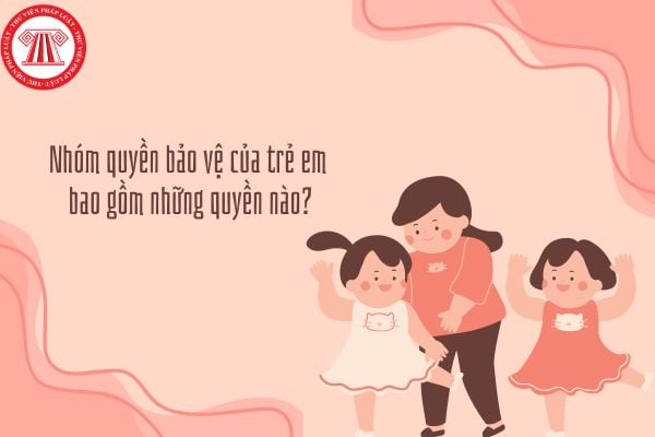 Nhóm quyền bảo vệ của trẻ em bao gồm những quyền nào? Ví dụ minh họa