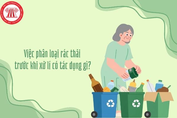 Việc phân loại rác thải trước khi xử lí có tác dụng gì? Rác thải sinh hoạt có thể được chia thành những nhóm nào?