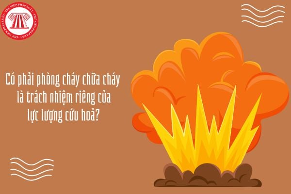 Có phải phòng cháy chữa cháy là trách nhiệm riêng của lực lượng cứu hỏa?