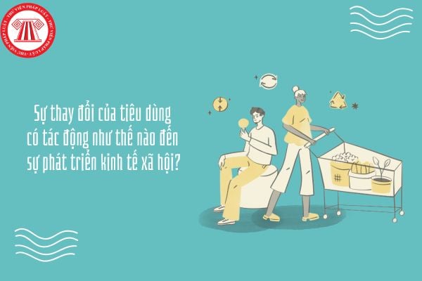 Sự thay đổi của tiêu dùng có tác động như thế nào đến sự phát triển kinh tế xã hội?