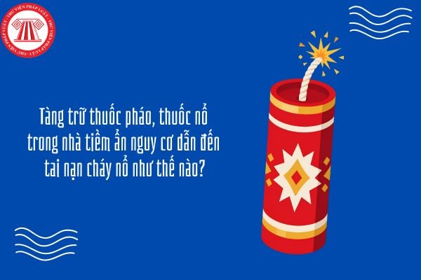 Tàng trữ thuốc pháo, thuốc nổ trong nhà tiềm ẩn nguy cơ dẫn đến tai nạn cháy nổ như thế nào?