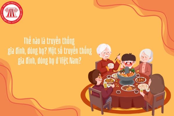 Thế nào là truyền thống gia đình, dòng họ? Một số truyền thống gia đình, dòng họ ở Việt Nam?