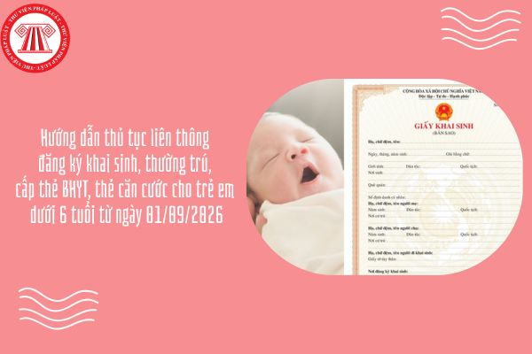 Hướng dẫn thủ tục liên thông đăng ký khai sinh, thường trú, cấp thẻ BHYT, thẻ căn cước cho trẻ em dưới 6 tuổi từ ngày 01/09/2026