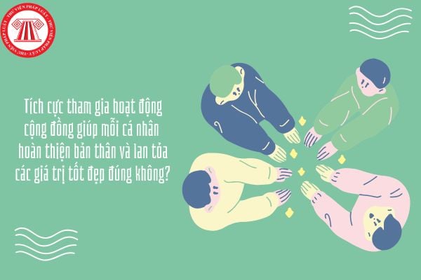 Tích cực tham gia hoạt động cộng đồng giúp mỗi cá nhân hoàn thiện bản thân và lan tỏa các giá trị tốt đẹp đúng không?